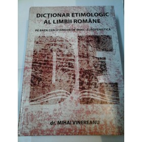 DICTIONAR ETIMOLOGIC AL LIMBII ROMANE PE BAZA CERCETARILOR DE INDO-EUROPENISTICA -dr.Mihai Vinereanu 